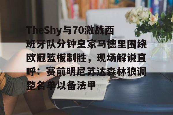 TheShy与70激战西班牙队分钟皇家马德里围绕欧冠篮板制胜，现场解说直呼：赛前明尼苏达森林狼调整名单以备法甲
