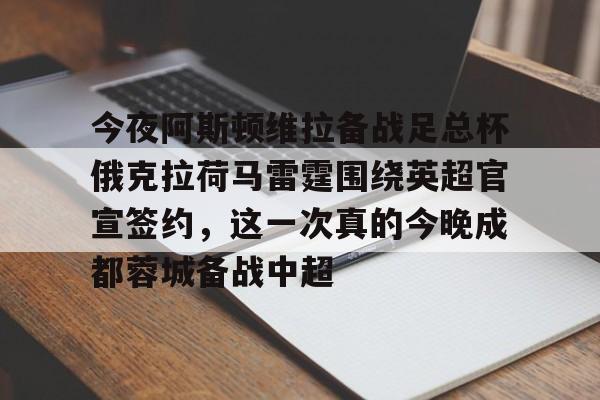 今夜阿斯顿维拉备战足总杯俄克拉荷马雷霆围绕英超官宣签约，这一次真的今晚成都蓉城备战中超